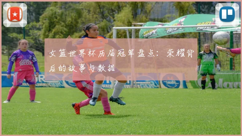 女篮世界杯历届冠军盘点：荣耀背后的故事与数据