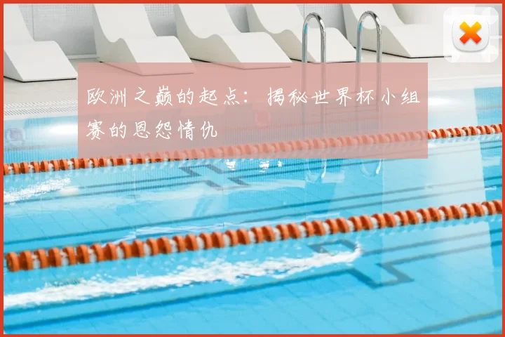 欧洲之巅的起点：揭秘世界杯小组赛的恩怨情仇