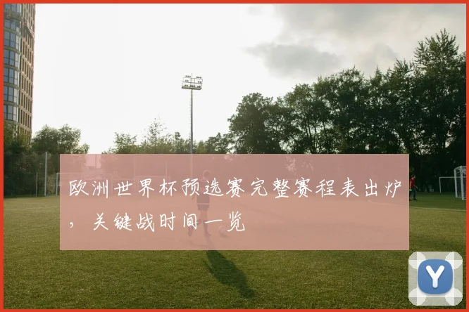 欧洲世界杯预选赛完整赛程表出炉，关键战时间一览