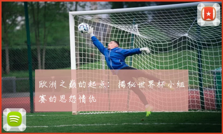 欧洲之巅的起点：揭秘世界杯小组赛的恩怨情仇