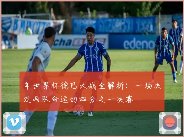 年世界杯德巴大战全解析:一场决定两队命运的四分之一决赛