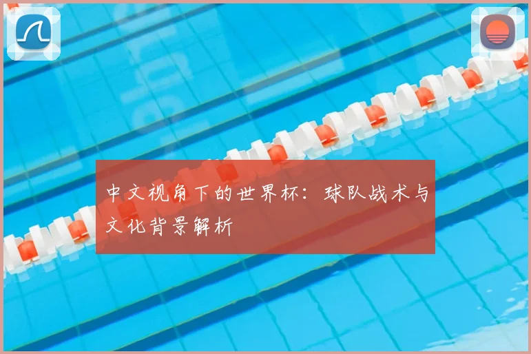 中文视角下的世界杯：球队战术与文化背景解析
