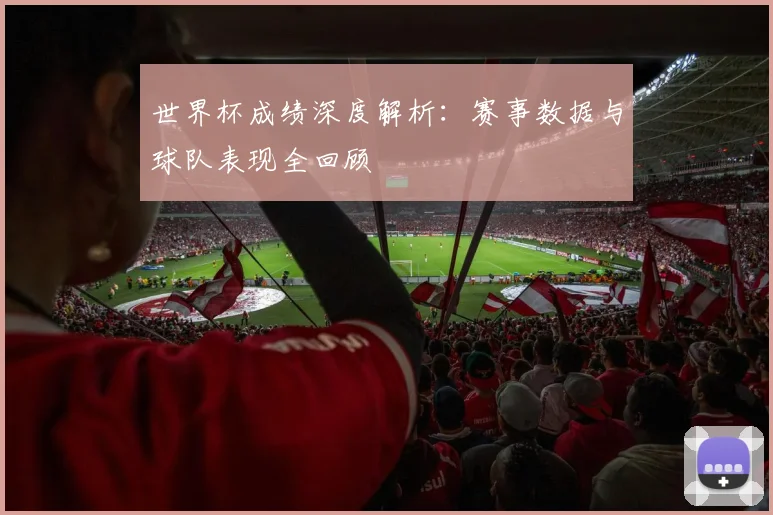 世界杯成绩深度解析:赛事数据与球队表现全回顾