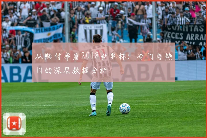 从赔付率看2018世界杯:冷门与热门的深层数据分析