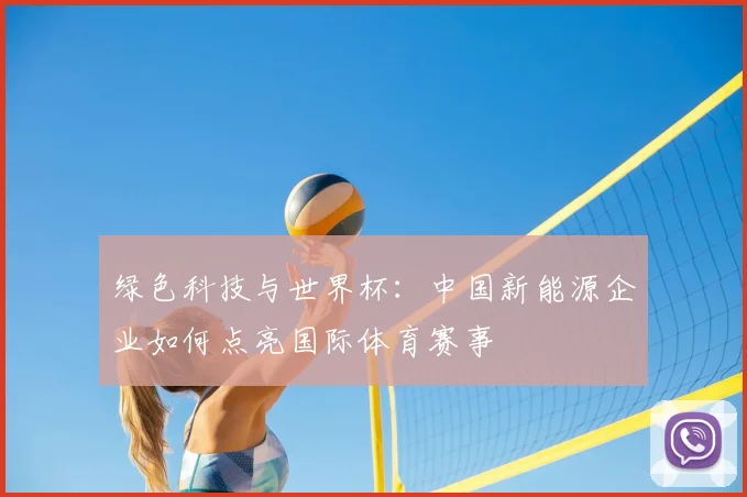 绿色科技与世界杯:中国新能源企业如何点亮国际体育赛事