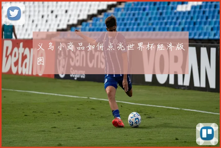 义乌小商品如何点亮世界杯经济版图