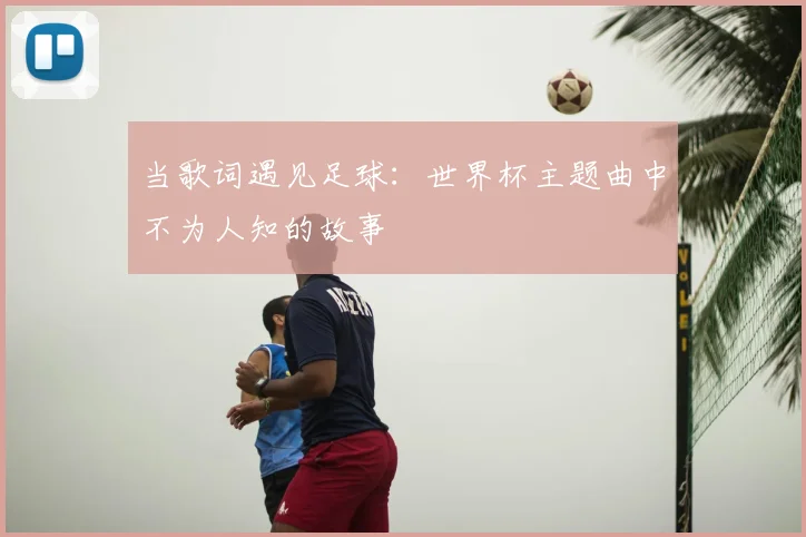 当歌词遇见足球:世界杯主题曲中不为人知的故事