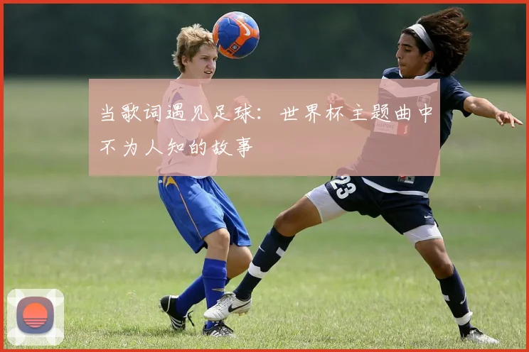 当歌词遇见足球：世界杯主题曲中不为人知的故事