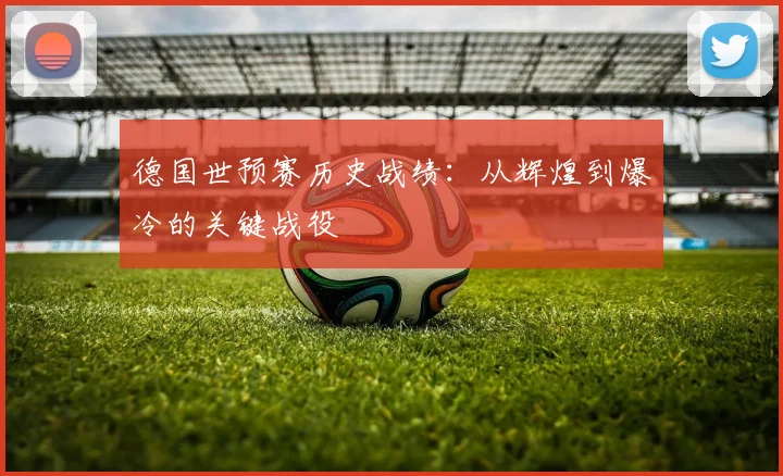 德国世预赛历史战绩：从辉煌到爆冷的关键战役