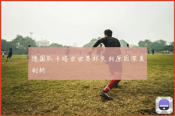 德国队卡塔尔世界杯失利原因深度剖析